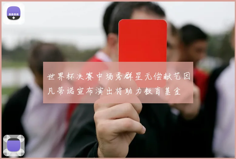 世界杯决赛中场秀群星无偿献艺因凡蒂诺宣布演出将助力教育基金