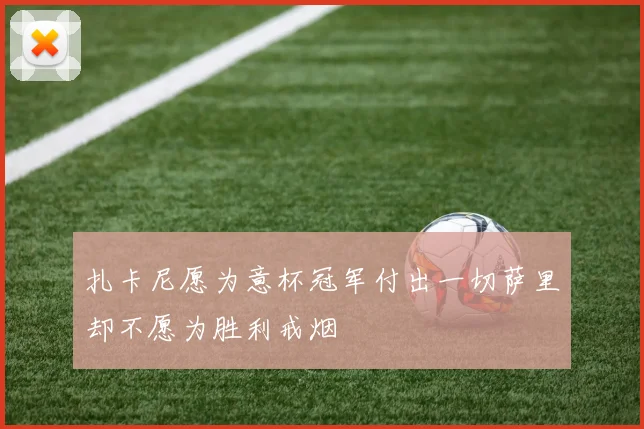 扎卡尼愿为意杯冠军付出一切萨里却不愿为胜利戒烟